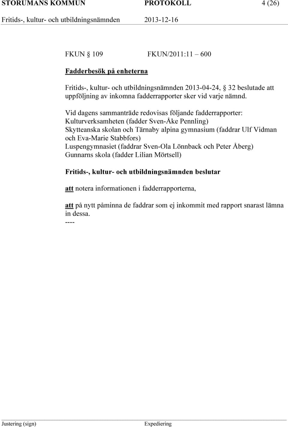 Vid dagens sammanträde redovisas följande fadderrapporter: Kulturverksamheten (fadder Sven-Åke Pennling) Skytteanska skolan och Tärnaby alpina gymnasium