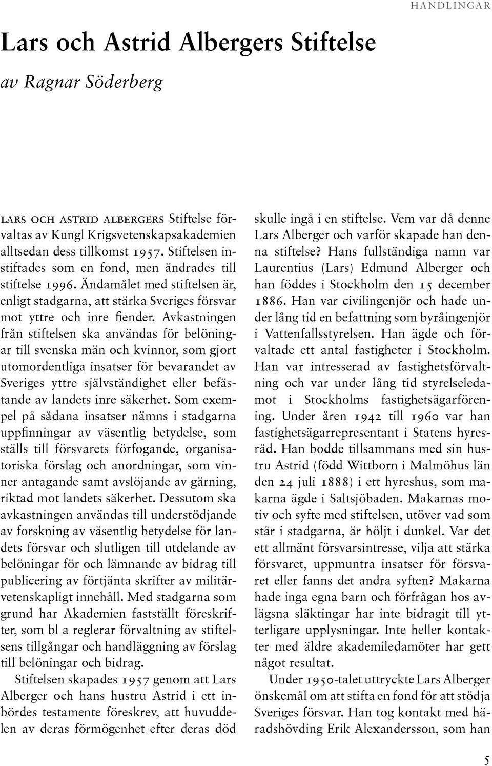 Avkastningen från stiftelsen ska användas för belöningar till svenska män och kvinnor, som gjort utomordentliga insatser för bevarandet av Sveriges yttre självständighet eller befästande av landets