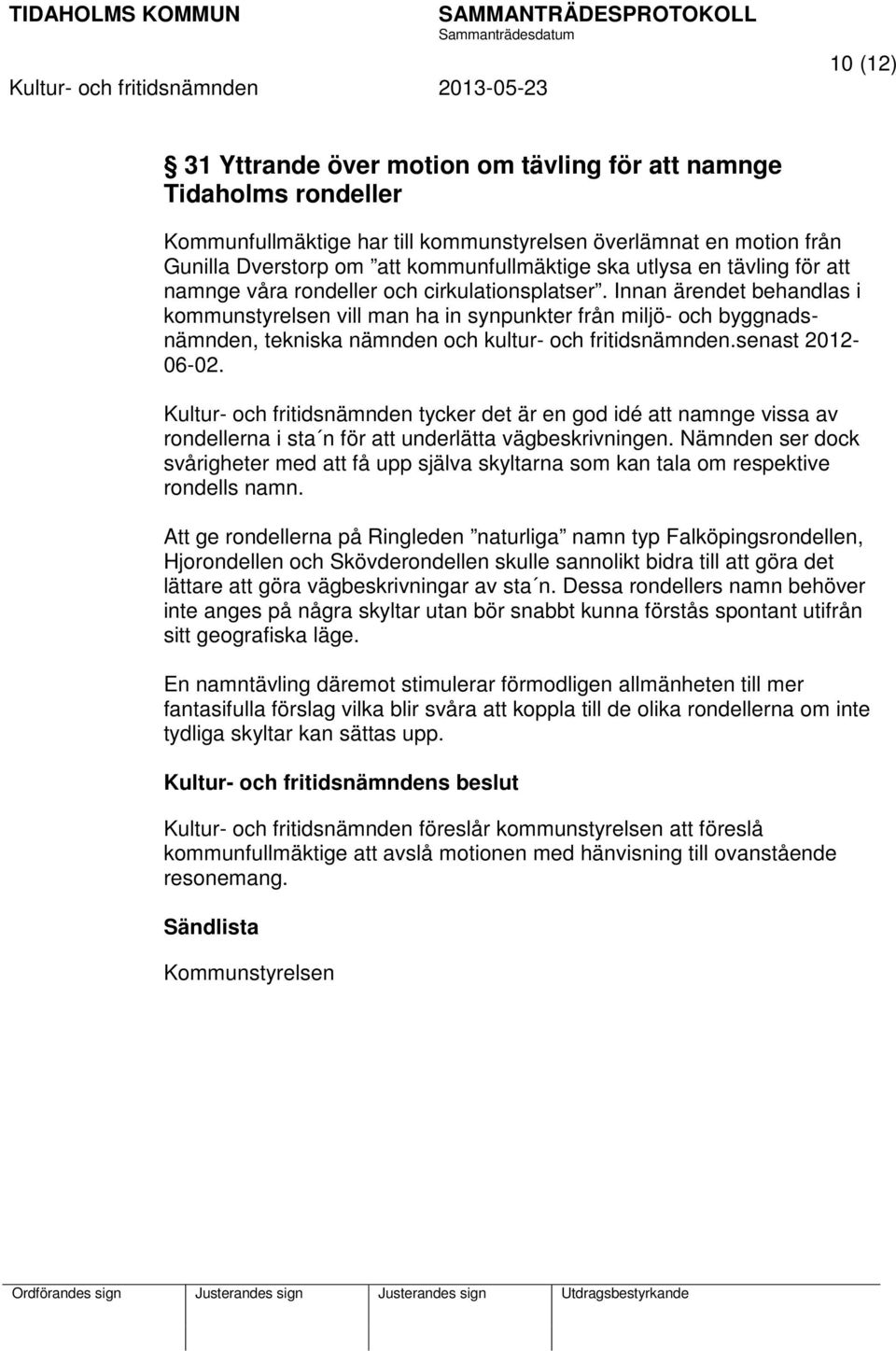 Innan ärendet behandlas i kommunstyrelsen vill man ha in synpunkter från miljö- och byggnadsnämnden, tekniska nämnden och kultur- och fritidsnämnden.senast 2012-06-02.