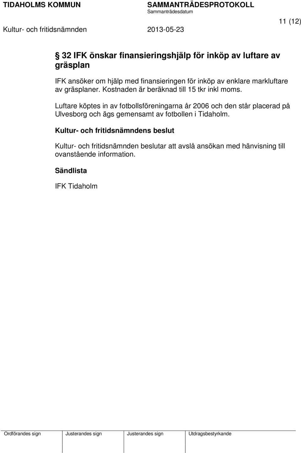 Luftare köptes in av fotbollsföreningarna år 2006 och den står placerad på Ulvesborg och ägs gemensamt av