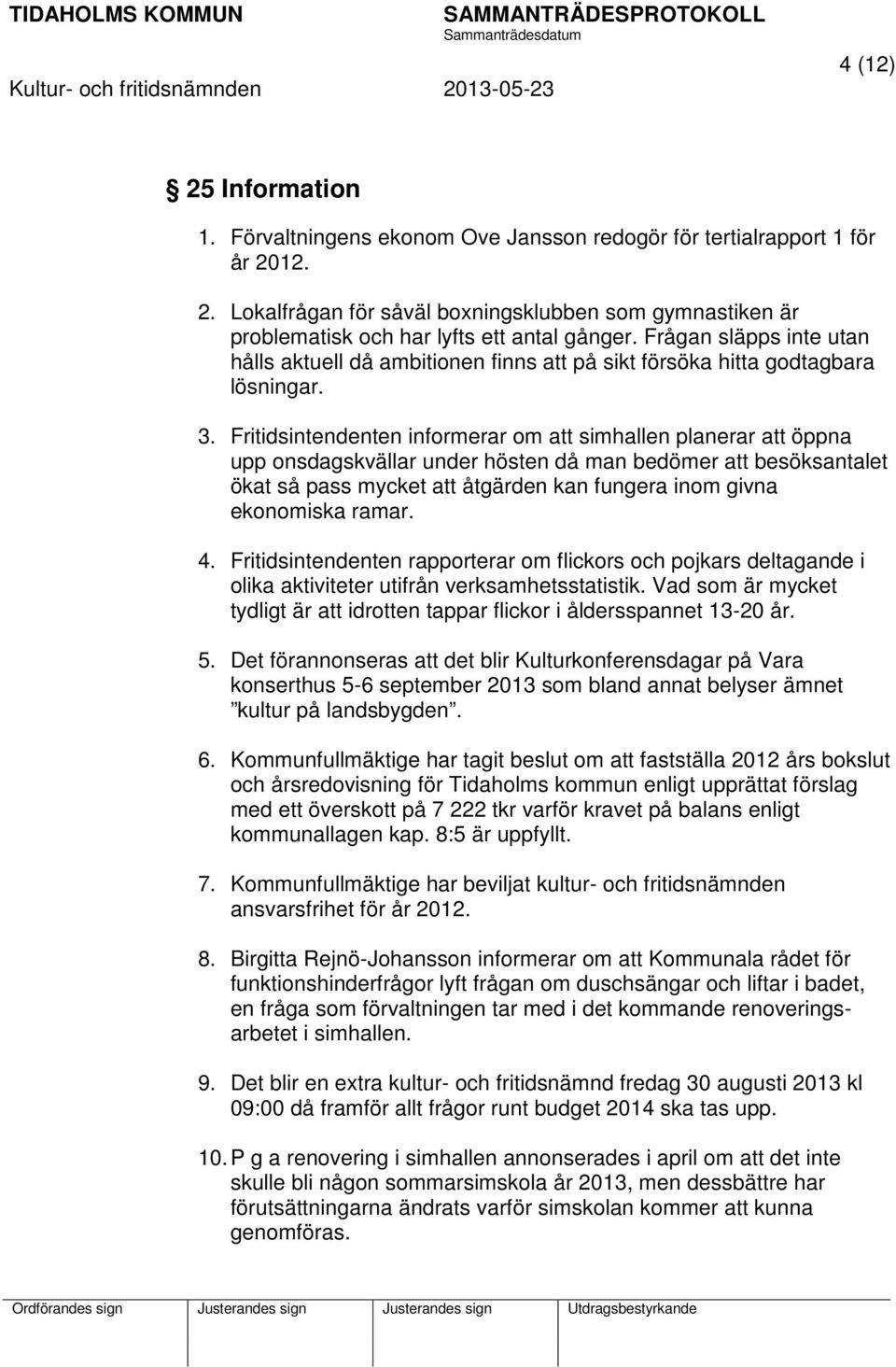 Fritidsintendenten informerar om att simhallen planerar att öppna upp onsdagskvällar under hösten då man bedömer att besöksantalet ökat så pass mycket att åtgärden kan fungera inom givna ekonomiska