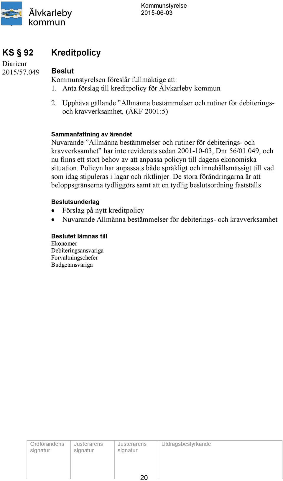 sedan 2001-10-03, Dnr 56/01.049, och nu finns ett stort behov av att anpassa policyn till dagens ekonomiska situation.