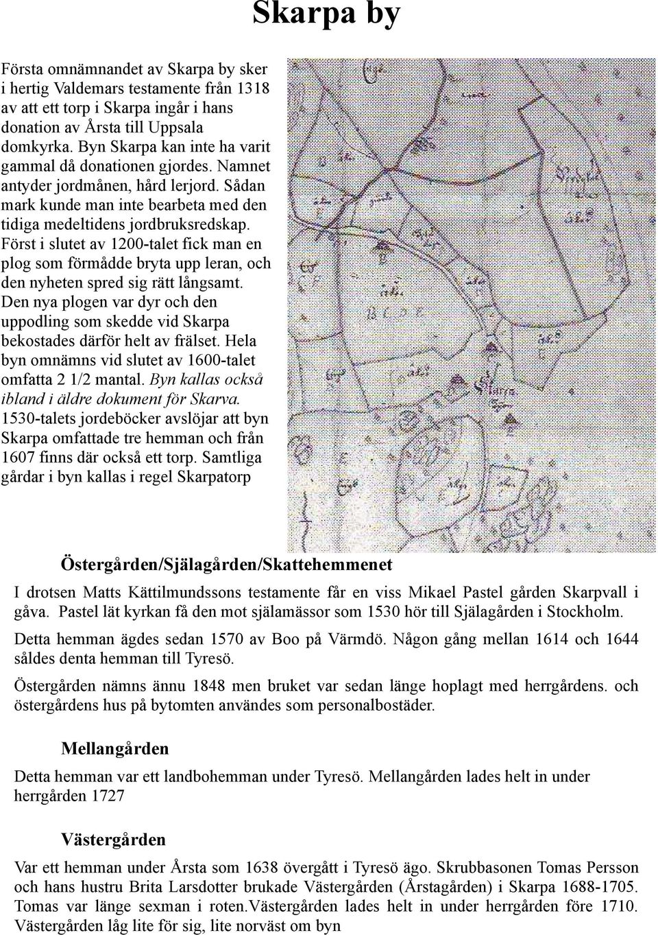 Först i slutet av 1200-talet fick man en plog som förmådde bryta upp leran, och den nyheten spred sig rätt långsamt.