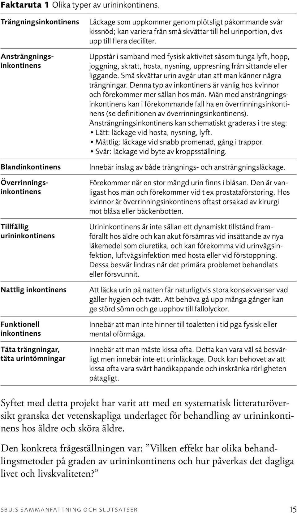 Läckage som uppkommer genom plötsligt påkommande svår kissnöd; kan variera från små skvättar till hel urinportion, dvs upp till flera deciliter.