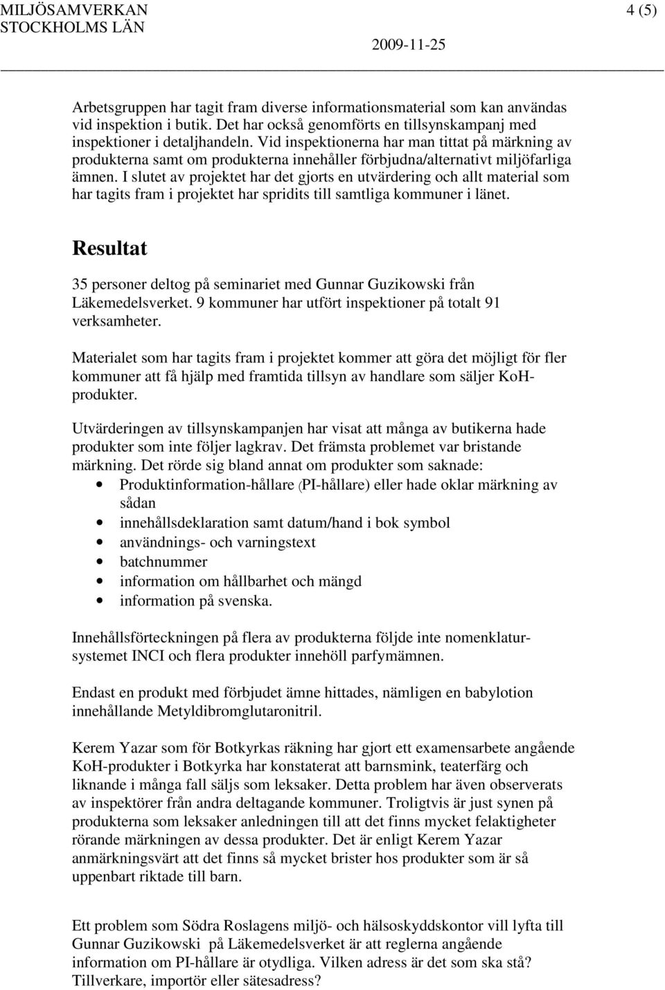 I slutet av projektet har det gjorts en utvärdering och allt material som har tagits fram i projektet har spridits till samtliga kommuner i länet.