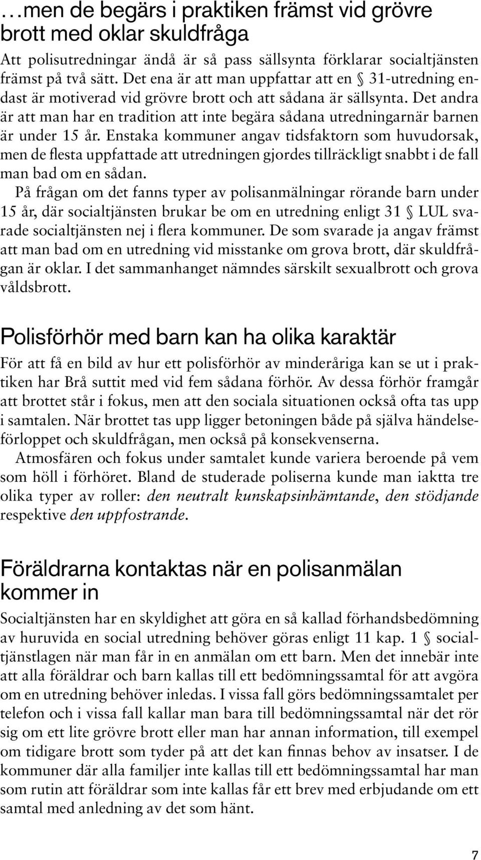 Det andra är att man har en tradition att inte begära sådana utredningarnär barnen är under 15 år.