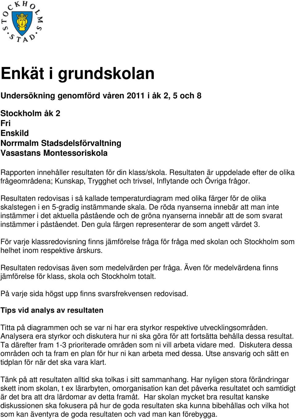 Resultaten redovisas i så kallade temperaturdiagram med olika färger för de olika skalstegen i en 5-gradig instämmande skala.