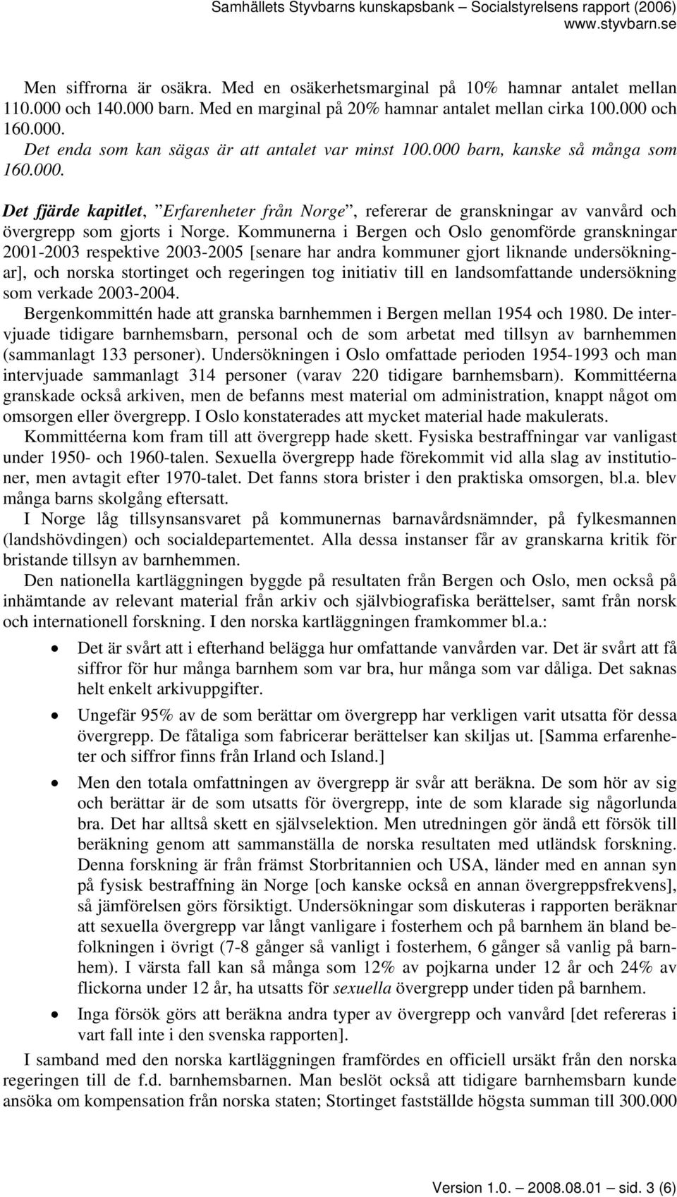 Kommunerna i Bergen och Oslo genomförde granskningar 2001-2003 respektive 2003-2005 [senare har andra kommuner gjort liknande undersökningar], och norska stortinget och regeringen tog initiativ till