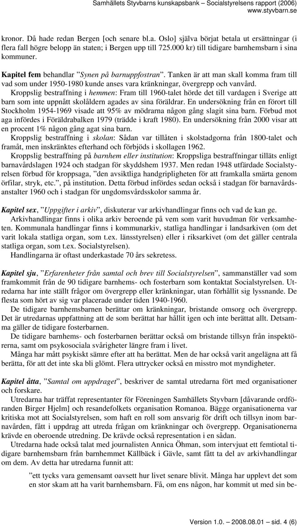 Tanken är att man skall komma fram till vad som under 1950-1980 kunde anses vara kränkningar, övergrepp och vanvård.