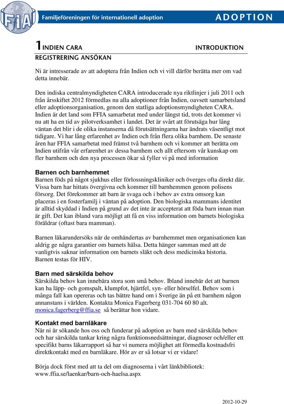 genom den statliga adoptionsmyndigheten CARA. Indien är det land som FFIA samarbetat med under längst tid, trots det kommer vi nu att ha en tid av pilotverksamhet i landet.