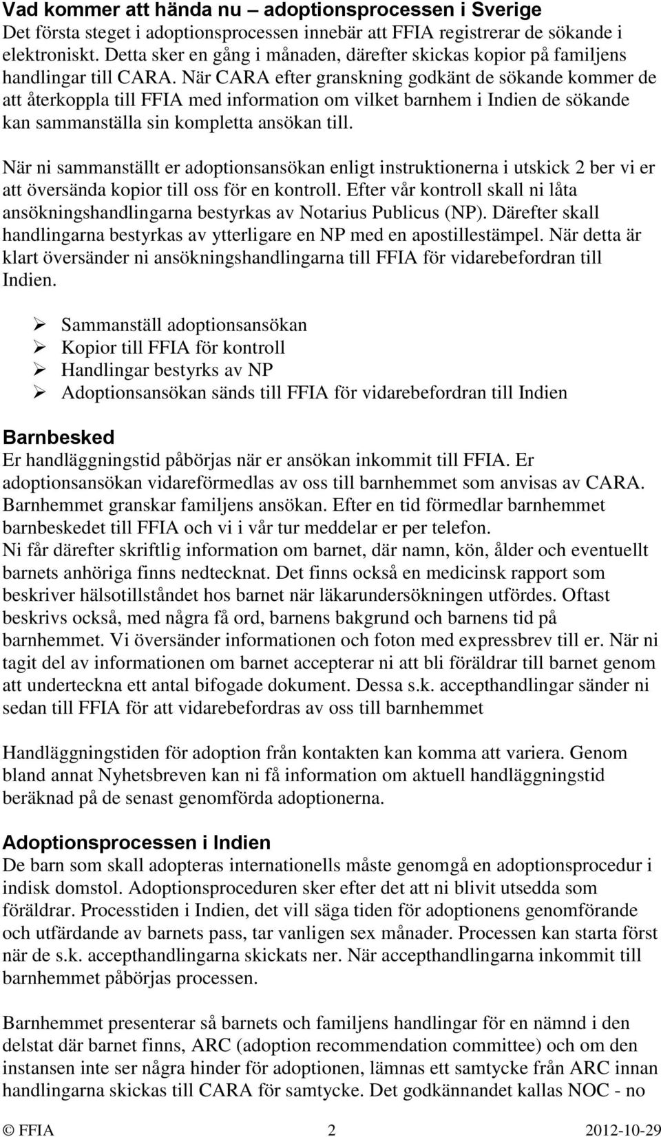 När CARA efter granskning godkänt de sökande kommer de att återkoppla till FFIA med information om vilket barnhem i Indien de sökande kan sammanställa sin kompletta ansökan till.