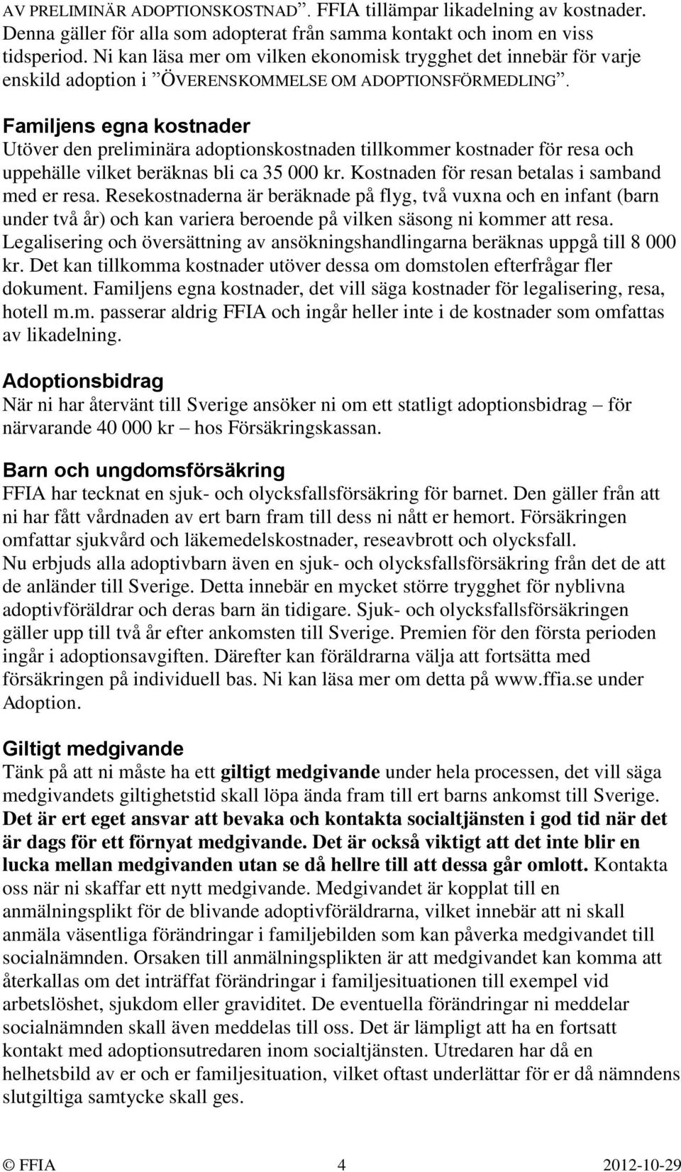 Familjens egna kostnader Utöver den preliminära adoptionskostnaden tillkommer kostnader för resa och uppehälle vilket beräknas bli ca 35 000 kr. Kostnaden för resan betalas i samband med er resa.