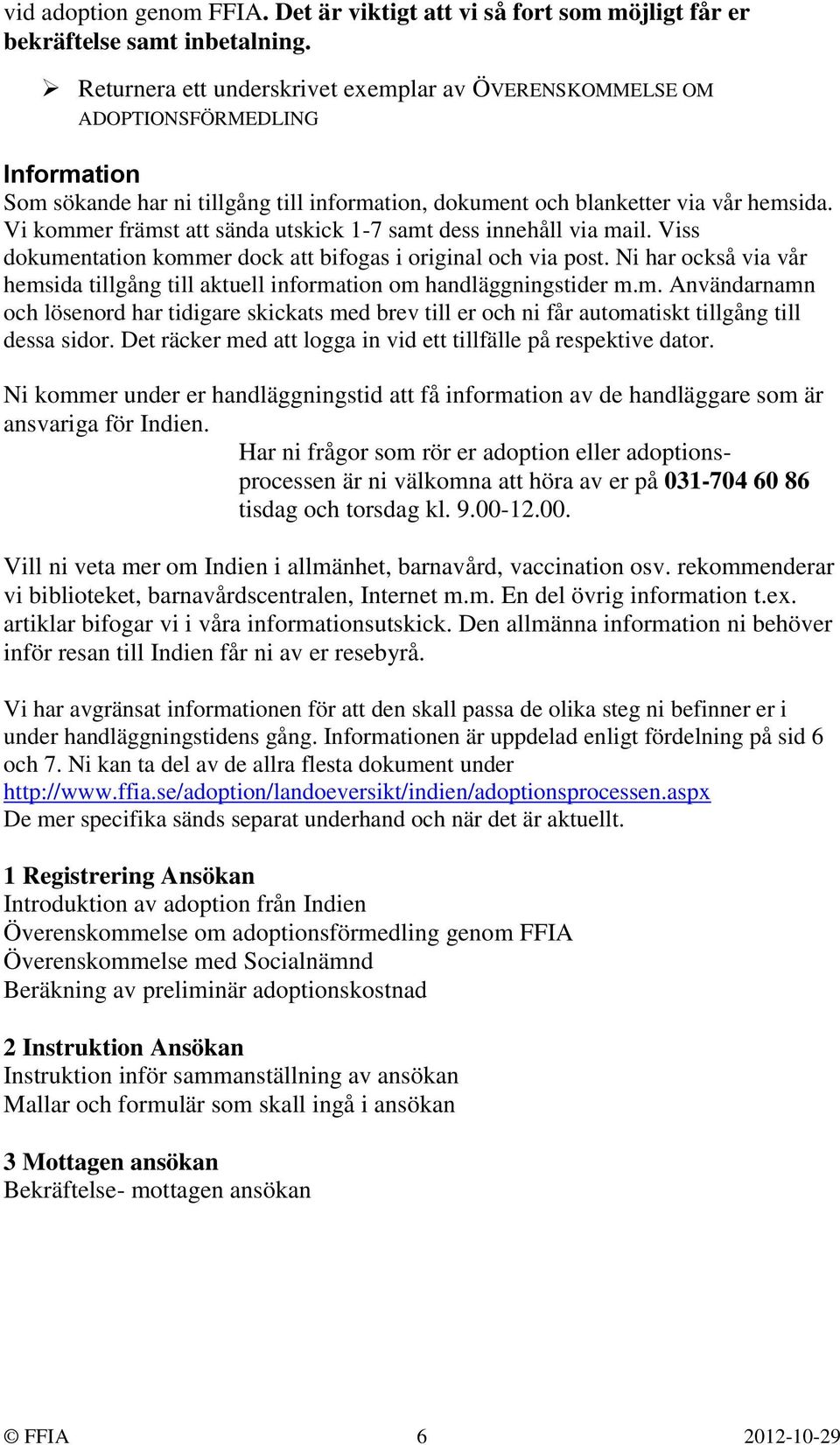 Vi kommer främst att sända utskick 1-7 samt dess innehåll via mail. Viss dokumentation kommer dock att bifogas i original och via post.