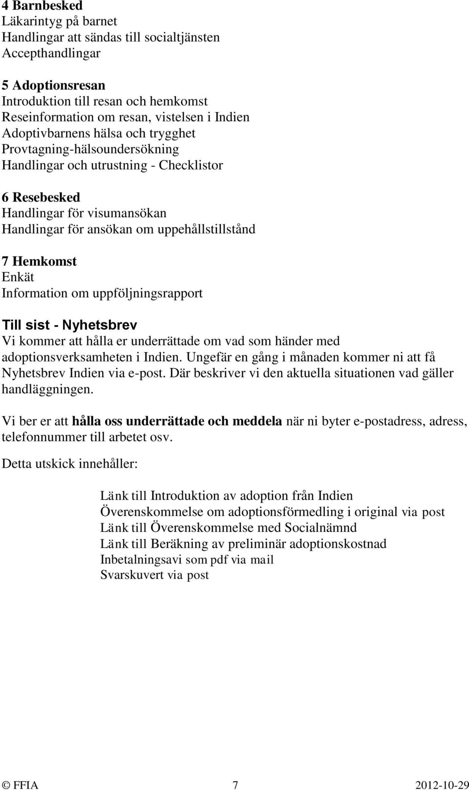 Hemkomst Enkät Information om uppföljningsrapport Till sist - Nyhetsbrev Vi kommer att hålla er underrättade om vad som händer med adoptionsverksamheten i Indien.