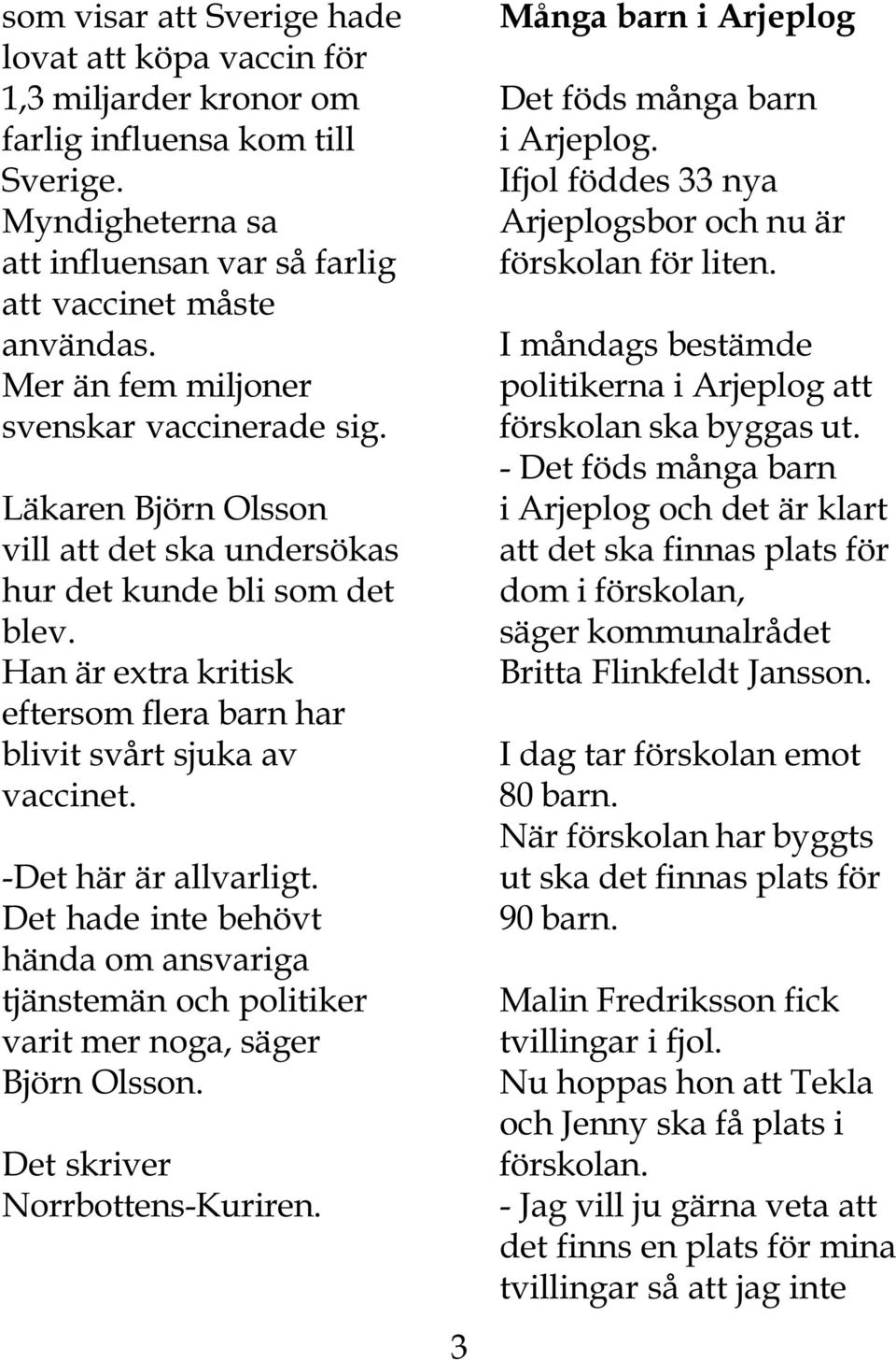 Han är extra kritisk eftersom flera barn har blivit svårt sjuka av vaccinet. -Det här är allvarligt.