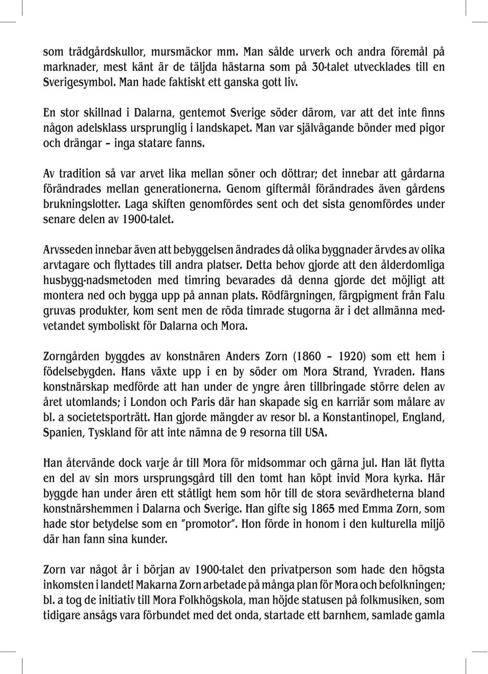 Man var självägande bönder med pigor och drängar inga statare fanns. Av tradition så var arvet lika mellan söner och döttrar; det innebar att gårdarna förändrades mellan generationerna.