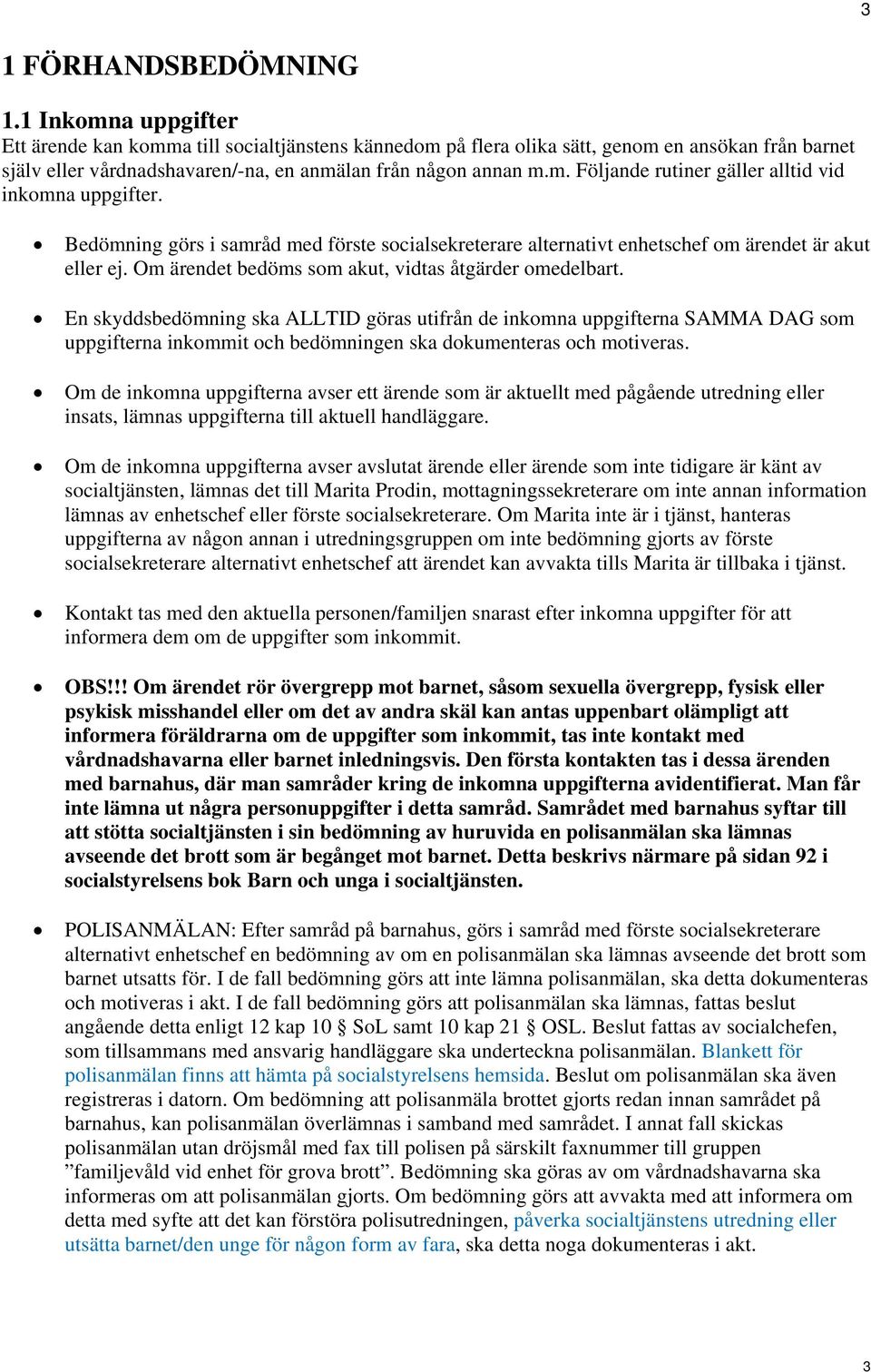 Bedömning görs i samråd med förste socialsekreterare alternativt enhetschef om ärendet är akut eller ej. Om ärendet bedöms som akut, vidtas åtgärder omedelbart.