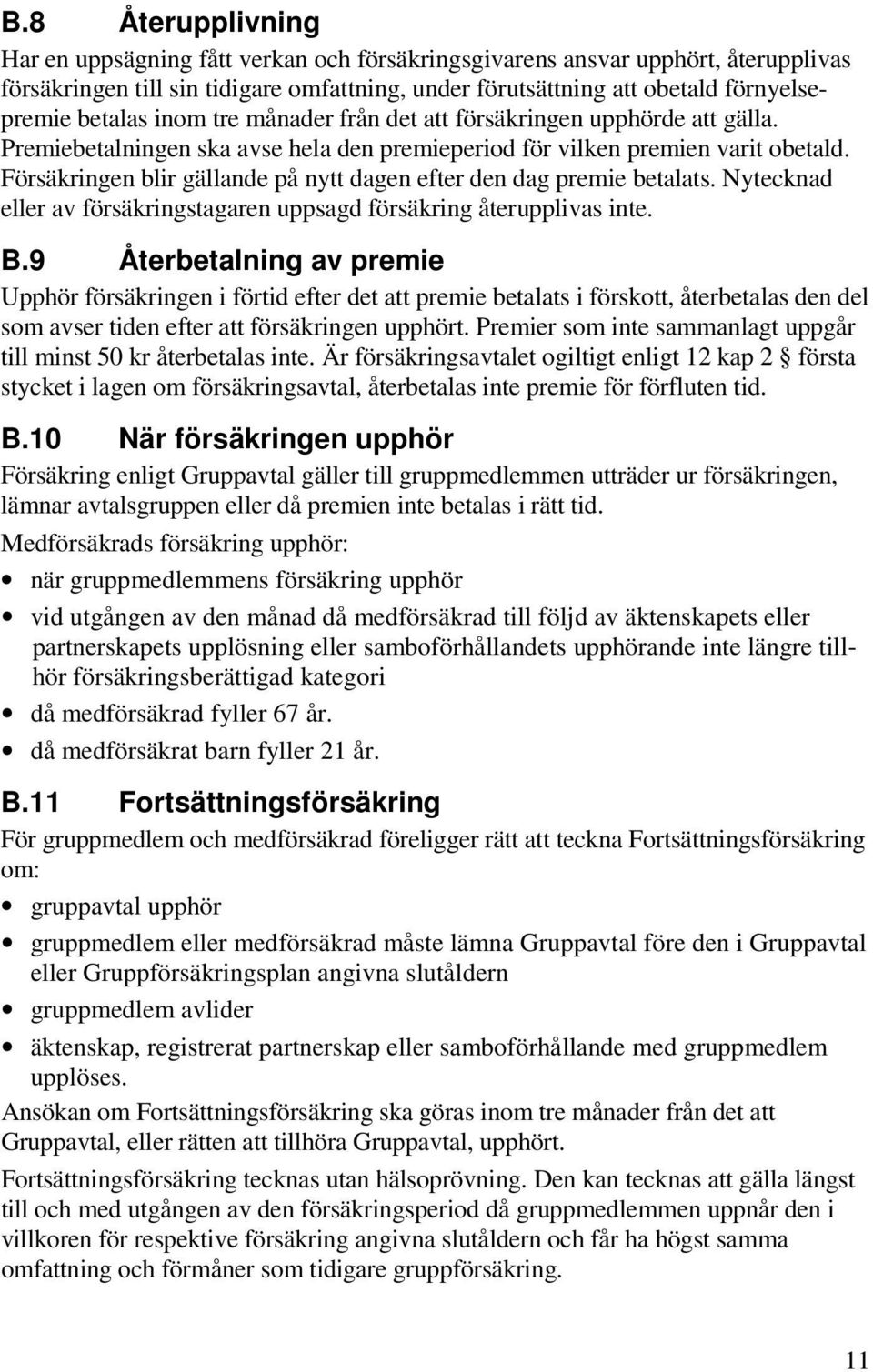 Försäkringen blir gällande på nytt dagen efter den dag premie betalats. Nytecknad eller av försäkringstagaren uppsagd försäkring återupplivas inte. B.