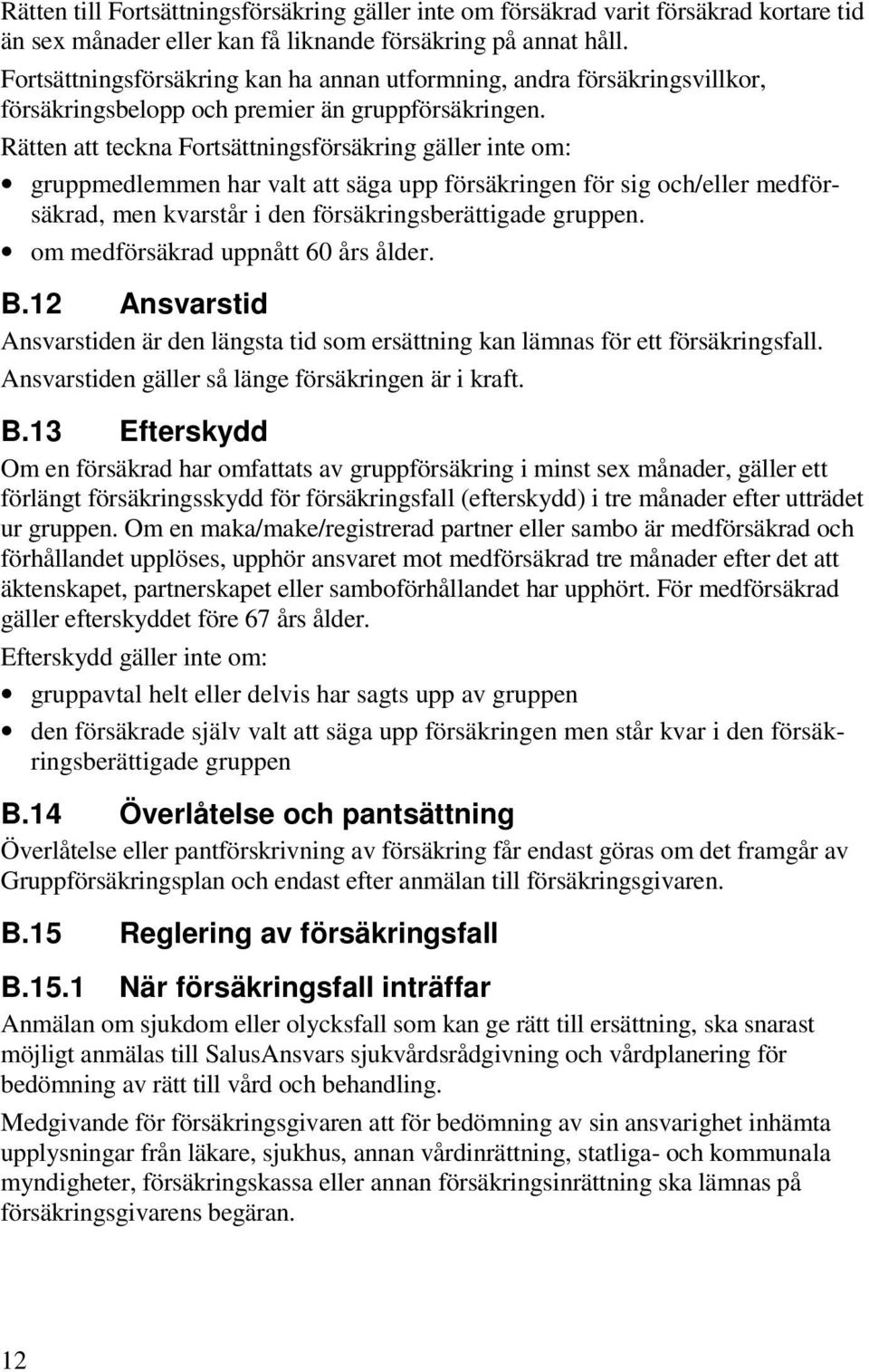 Rätten att teckna Fortsättningsförsäkring gäller inte om: gruppmedlemmen har valt att säga upp försäkringen för sig och/eller medförsäkrad, men kvarstår i den försäkringsberättigade gruppen.