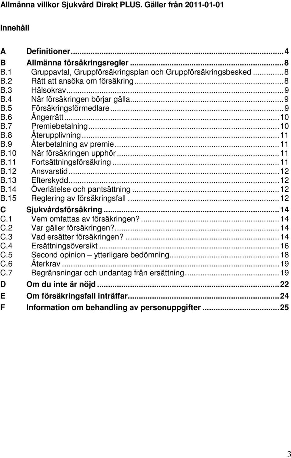 .. 11 B.11 Fortsättningsförsäkring... 11 B.12 Ansvarstid... 12 B.13 Efterskydd... 12 B.14 Överlåtelse och pantsättning... 12 B.15 Reglering av försäkringsfall... 12 C Sjukvårdsförsäkring... 14 C.