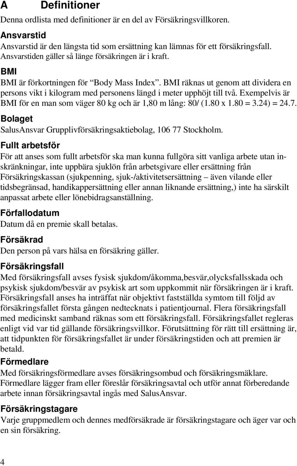 BMI räknas ut genom att dividera en persons vikt i kilogram med personens längd i meter upphöjt till två. Exempelvis är BMI för en man som väger 80 kg och är 1,80 m lång: 80/ (1.80 x 1.80 = 3.
