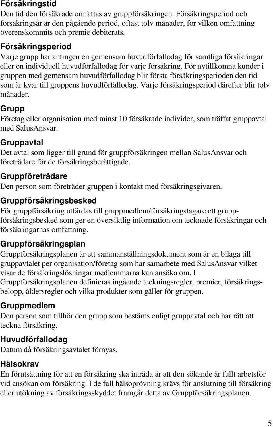 Försäkringsperiod Varje grupp har antingen en gemensam huvudförfallodag för samtliga försäkringar eller en individuell huvudförfallodag för varje försäkring.