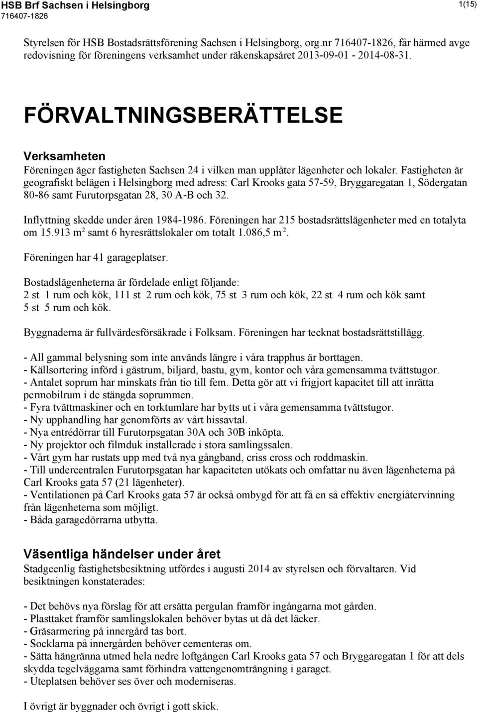 FÖRVALTNINGSBERÄTTELSE Verksamheten Föreningen äger fastigheten Sachsen 24 i vilken man upplåter lägenheter och lokaler.