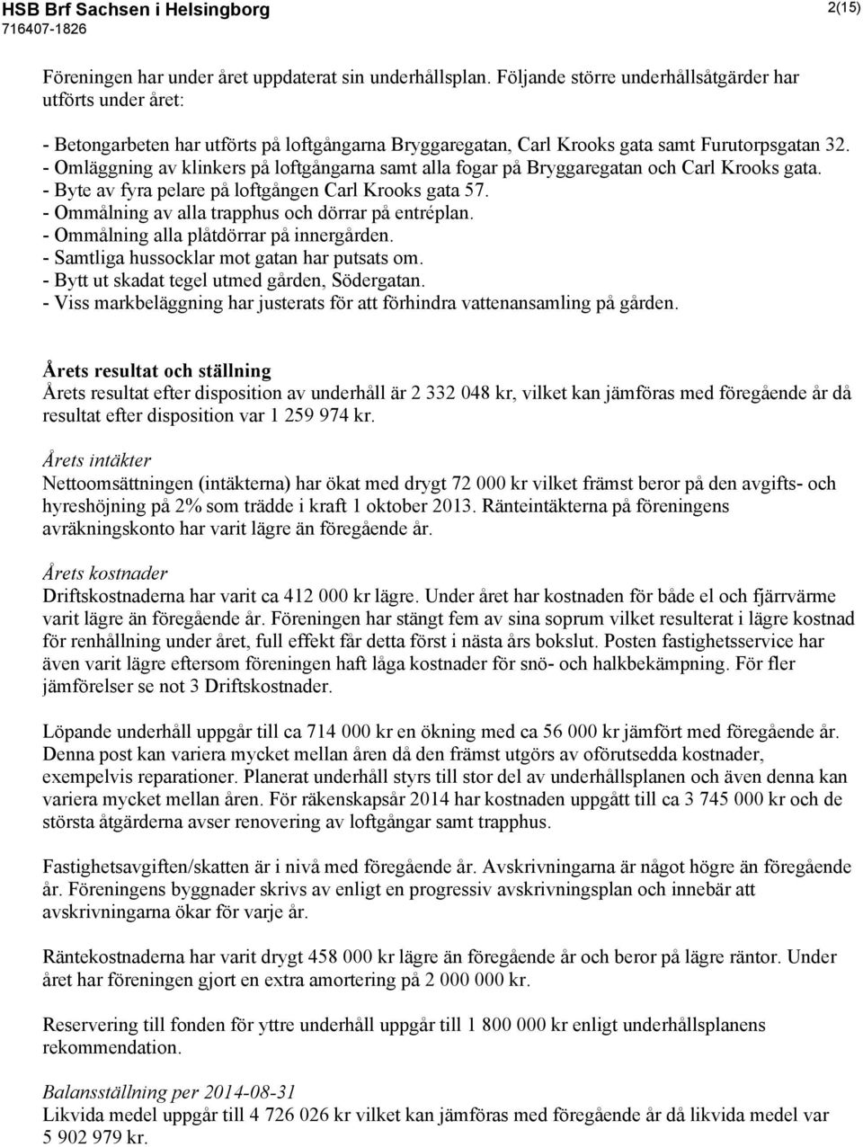 - Omläggning av klinkers på loftgångarna samt alla fogar på Bryggaregatan och Carl Krooks gata. - Byte av fyra pelare på loftgången Carl Krooks gata 57.
