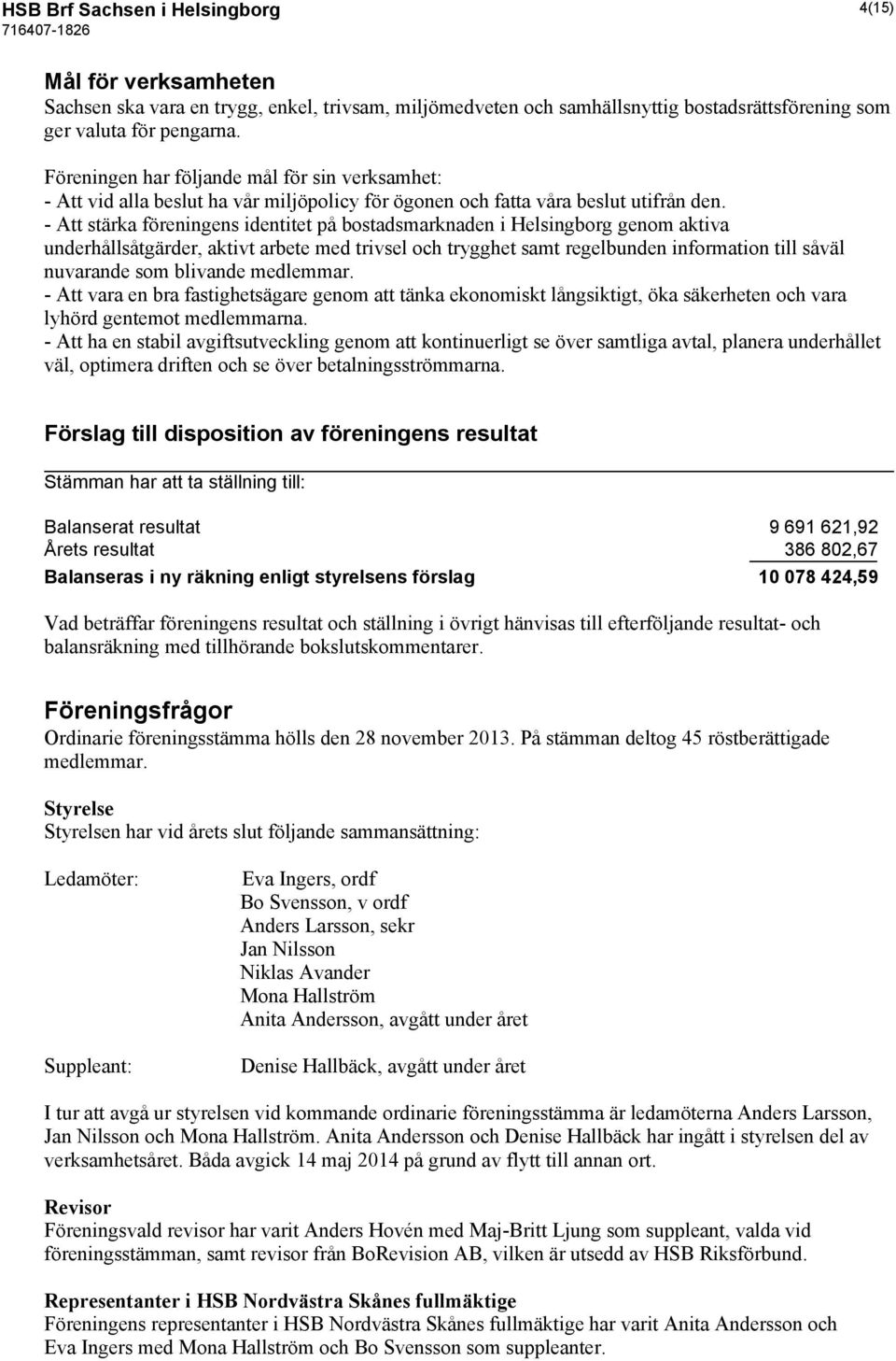 - Att stärka föreningens identitet på bostadsmarknaden i Helsingborg genom aktiva underhållsåtgärder, aktivt arbete med trivsel och trygghet samt regelbunden information till såväl nuvarande som
