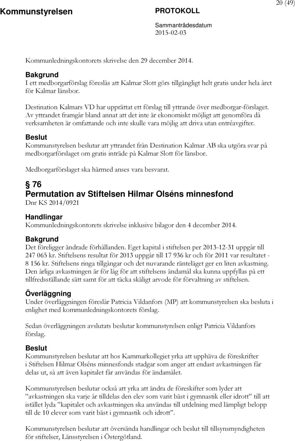 Av yttrandet framgår bland annat att det inte är ekonomiskt möjligt att genomföra då verksamheten är omfattande och inte skulle vara möjlig att driva utan entréavgifter.