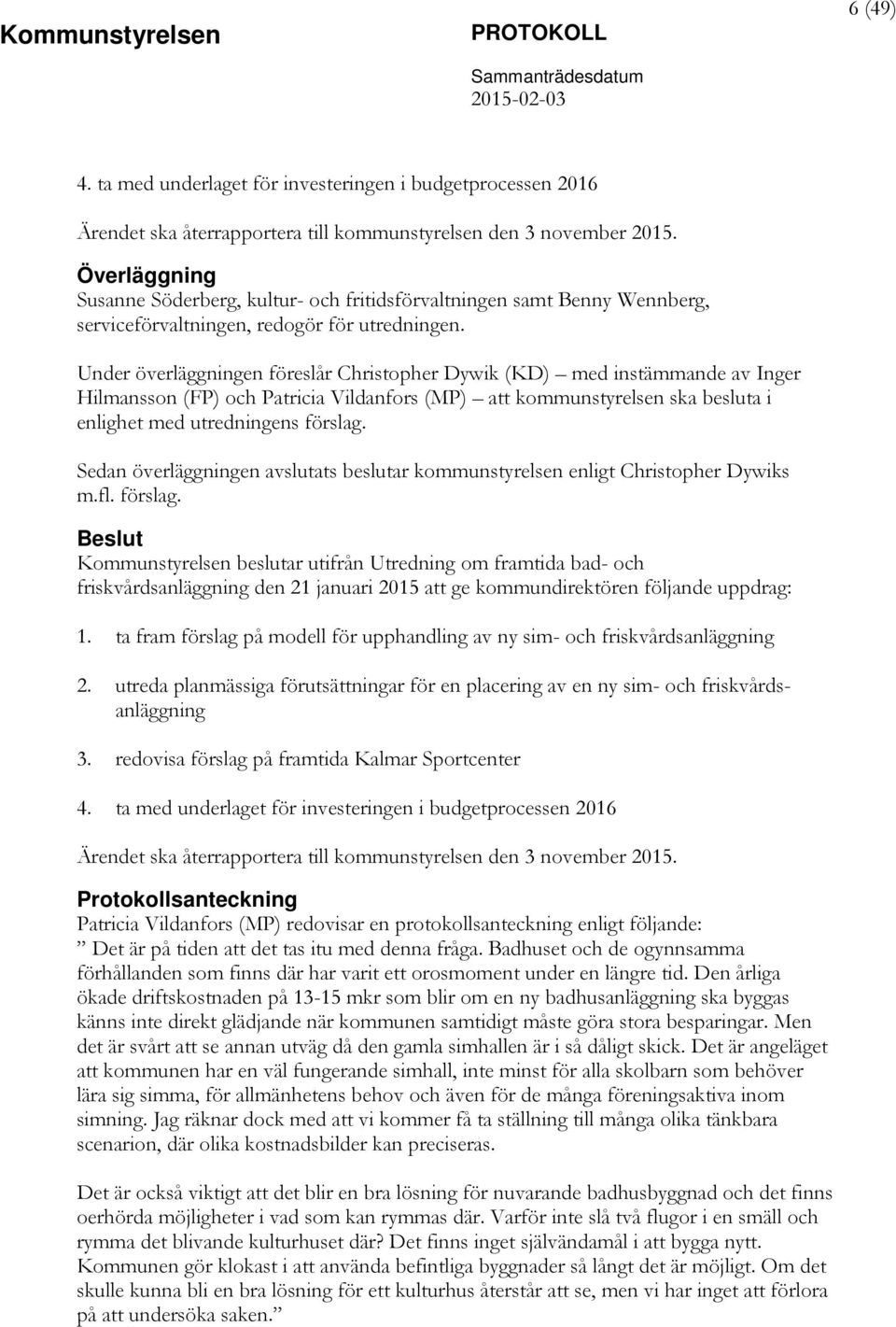 Under överläggningen föreslår Christopher Dywik (KD) med instämmande av Inger Hilmansson (FP) och Patricia Vildanfors (MP) att kommunstyrelsen ska besluta i enlighet med utredningens Sedan