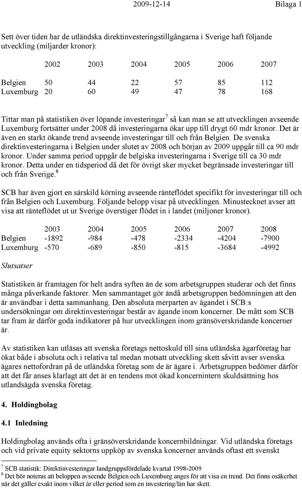 Det är även en starkt ökande trend avseende investeringar till och från Belgien. De svenska direktinvesteringarna i Belgien under slutet av 2008 och början av 2009 uppgår till ca 90 mdr kronor.