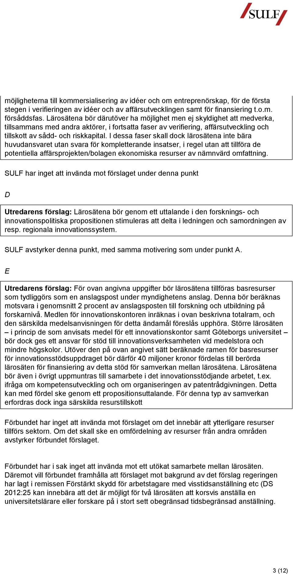 I dessa faser skall dock lärosätena inte bära huvudansvaret utan svara för kompletterande insatser, i regel utan att tillföra de potentiella affärsprojekten/bolagen ekonomiska resurser av nämnvärd