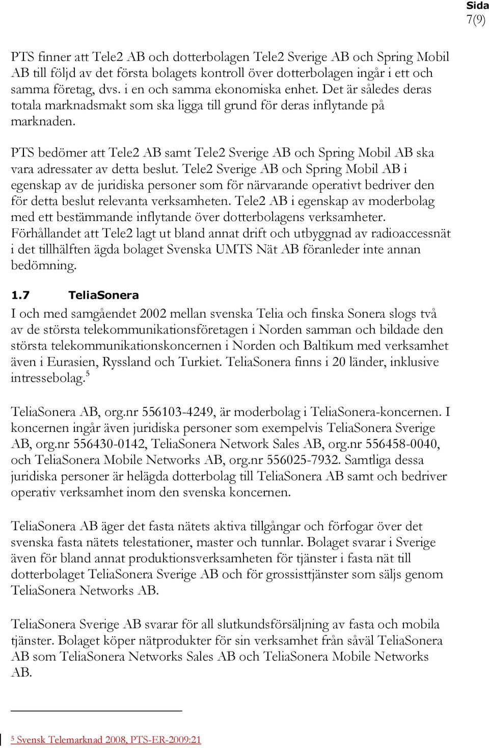 PTS bedömer att Tele2 AB samt Tele2 Sverige AB och Spring Mobil AB ska vara adressater av detta beslut.