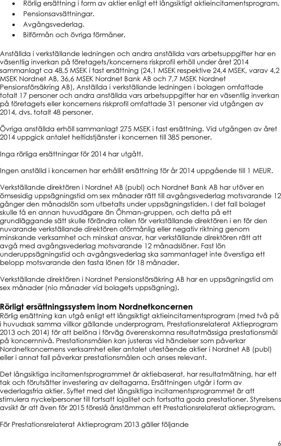 ersättning (24,1 MSEK respektive 24,4 MSEK, varav 4,2 MSEK Nordnet AB, 36,6 MSEK Nordnet Bank AB och 7,7 MSEK Nordnet Pensionsförsäkring AB).