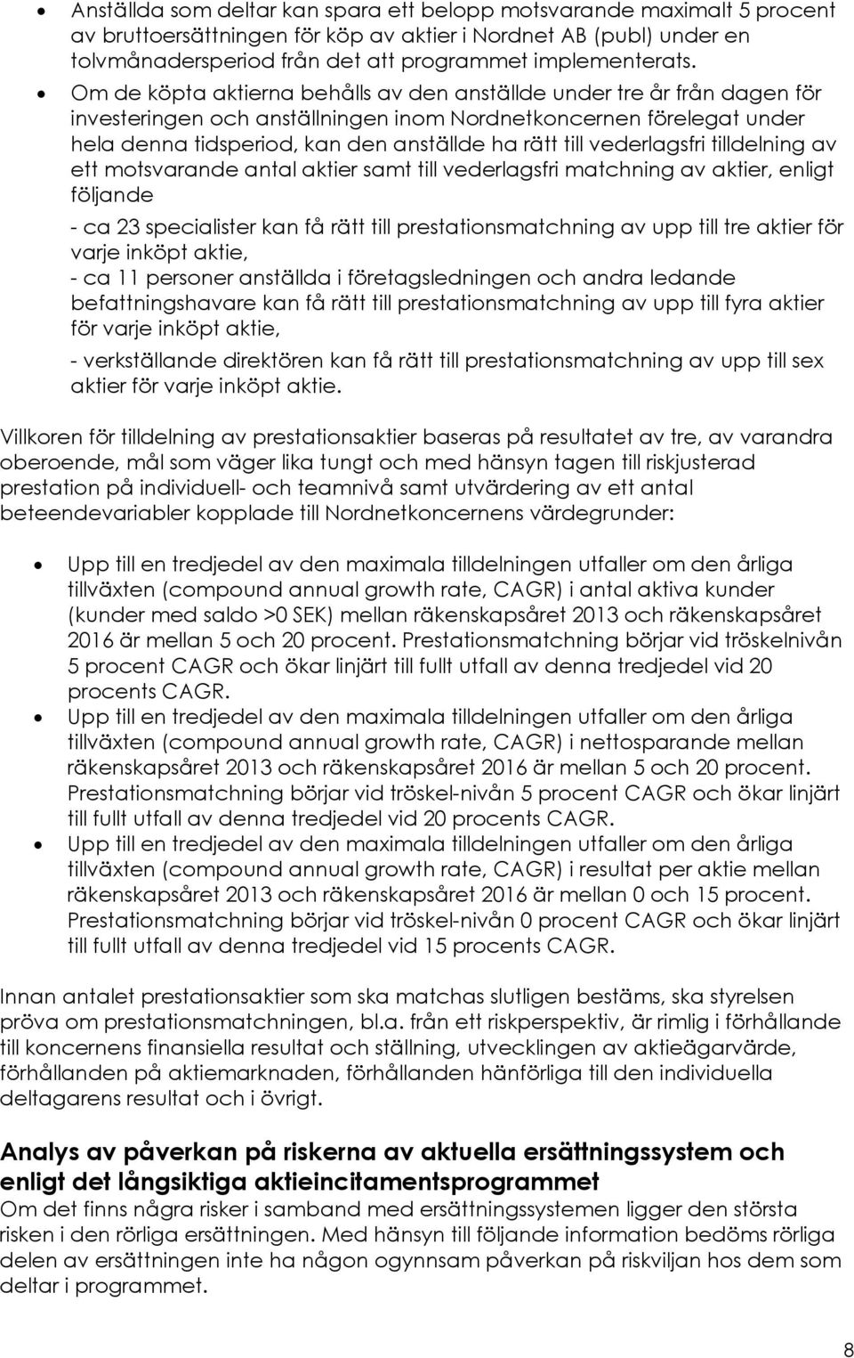 vederlagsfri tilldelning av ett motsvarande antal aktier samt till vederlagsfri matchning av aktier, enligt följande - ca 23 specialister kan få rätt till prestationsmatchning av upp till tre aktier