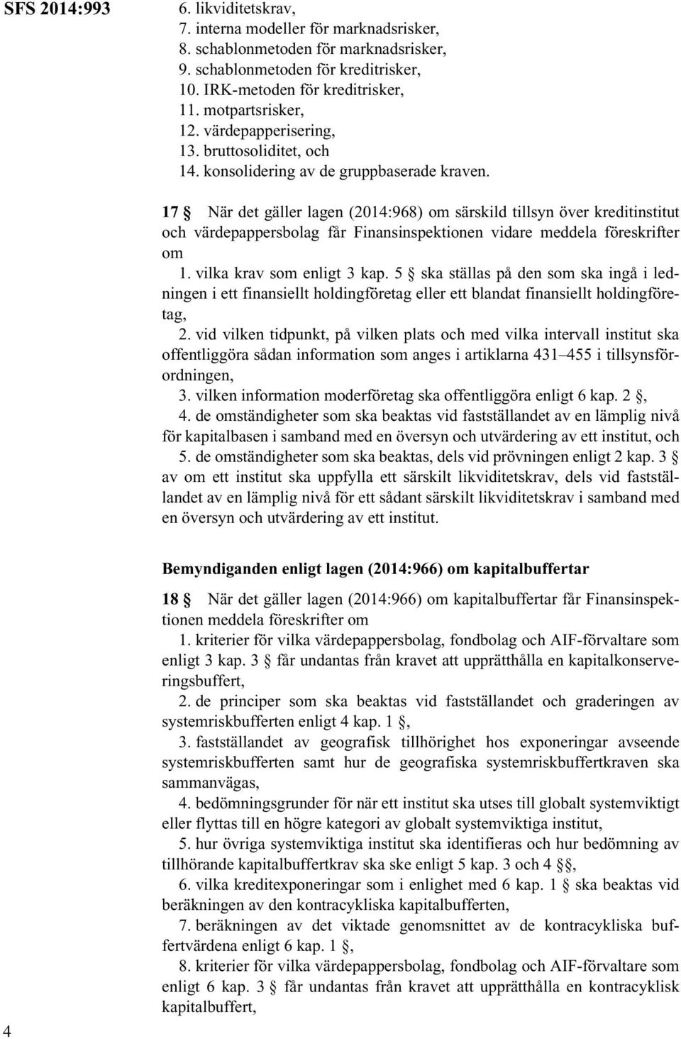 17 När det gäller lagen (2014:968) om särskild tillsyn över kreditinstitut och värdepappersbolag får Finansinspektionen vidare meddela föreskrifter om 1. vilka krav som enligt 3 kap.