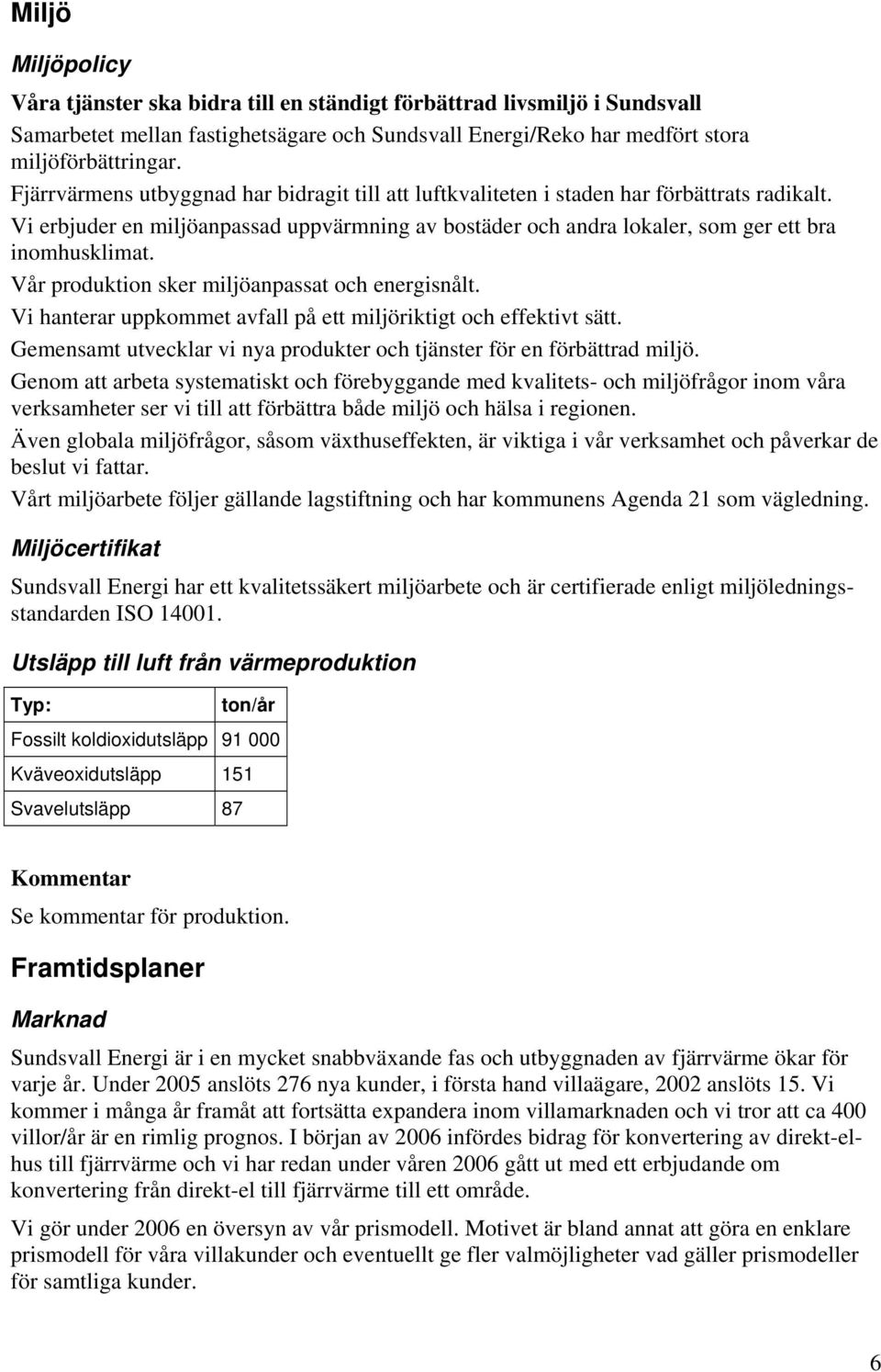 Vår produktion sker miljöanpassat och energisnålt. Vi hanterar uppkommet avfall på ett miljöriktigt och effektivt sätt. Gemensamt utvecklar vi nya produkter och tjänster för en förbättrad miljö.