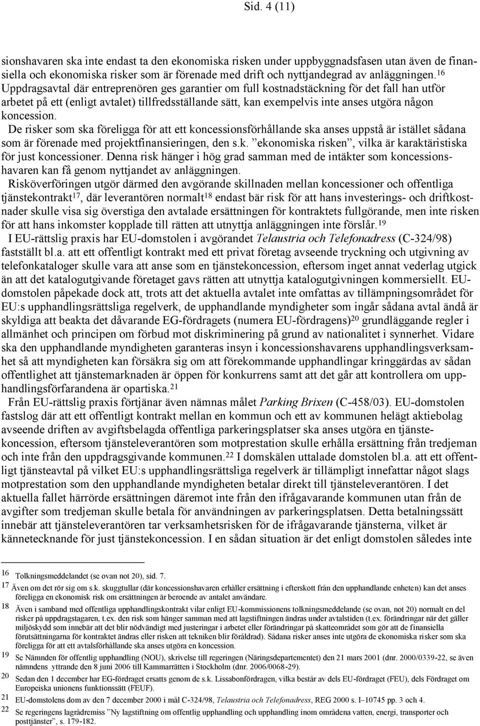 koncession. De risker som ska föreligga för att ett koncessionsförhållande ska anses uppstå är istället sådana som är förenade med projektfinansieringen, den s.k. ekonomiska risken, vilka är karaktäristiska för just koncessioner.