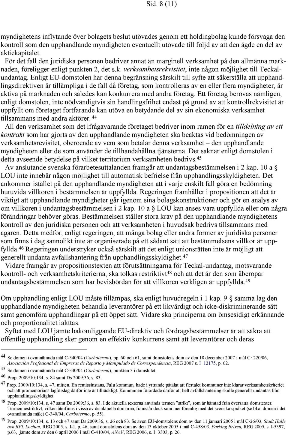 Enligt EU-domstolen har denna begränsning särskilt till syfte att säkerställa att upphandlingsdirektiven är tillämpliga i de fall då företag, som kontrolleras av en eller flera myndigheter, är aktiva