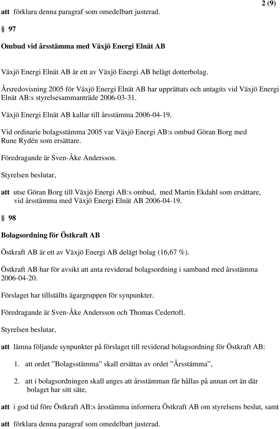 Vid ordinarie bolagsstämma 2005 var Växjö Energi AB:s ombud Göran Borg med Rune Rydén som ersättare.