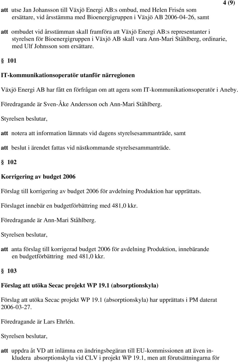 101 IT-kommunikationsoperatör utanför närregionen Växjö Energi AB har fått en förfrågan om att agera som IT-kommunikationsoperatör i Aneby. Föredragande är Sven-Åke Andersson och Ann-Mari Ståhlberg.