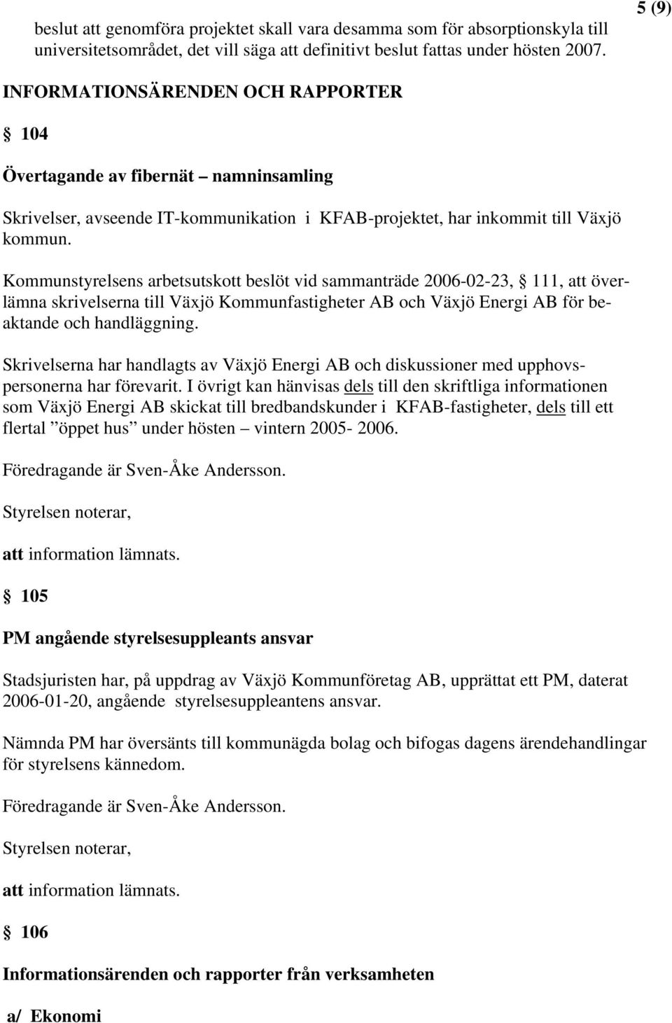 Kommunstyrelsens arbetsutskott beslöt vid sammanträde 2006-02-23, 111, att överlämna skrivelserna till Växjö Kommunfastigheter AB och Växjö Energi AB för beaktande och handläggning.