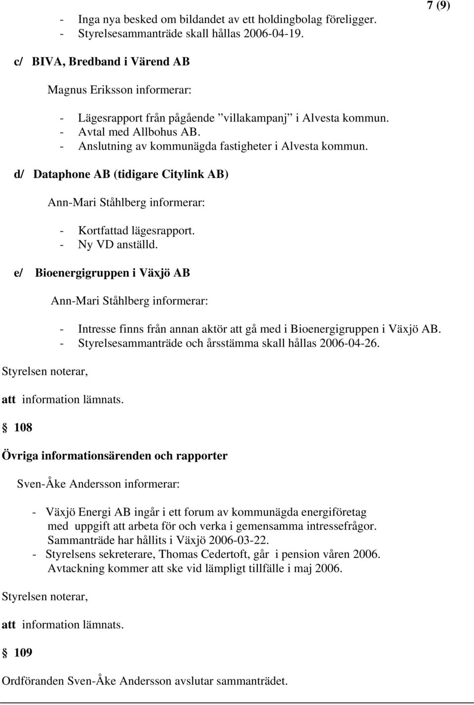 - Anslutning av kommunägda fastigheter i Alvesta kommun. d/ Dataphone AB (tidigare Citylink AB) Ann-Mari Ståhlberg informerar: - Kortfattad lägesrapport. - Ny VD anställd.