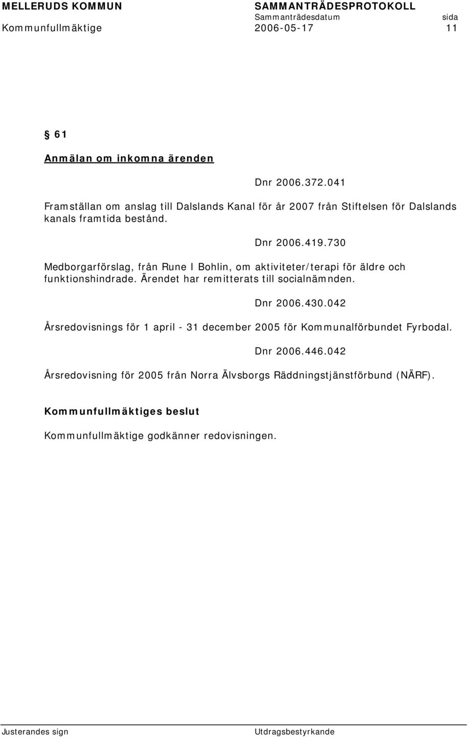 730 Medborgarförslag, från Rune I Bohlin, om aktiviteter/terapi för äldre och funktionshindrade. Ärendet har remitterats till socialnämnden. Dnr 2006.