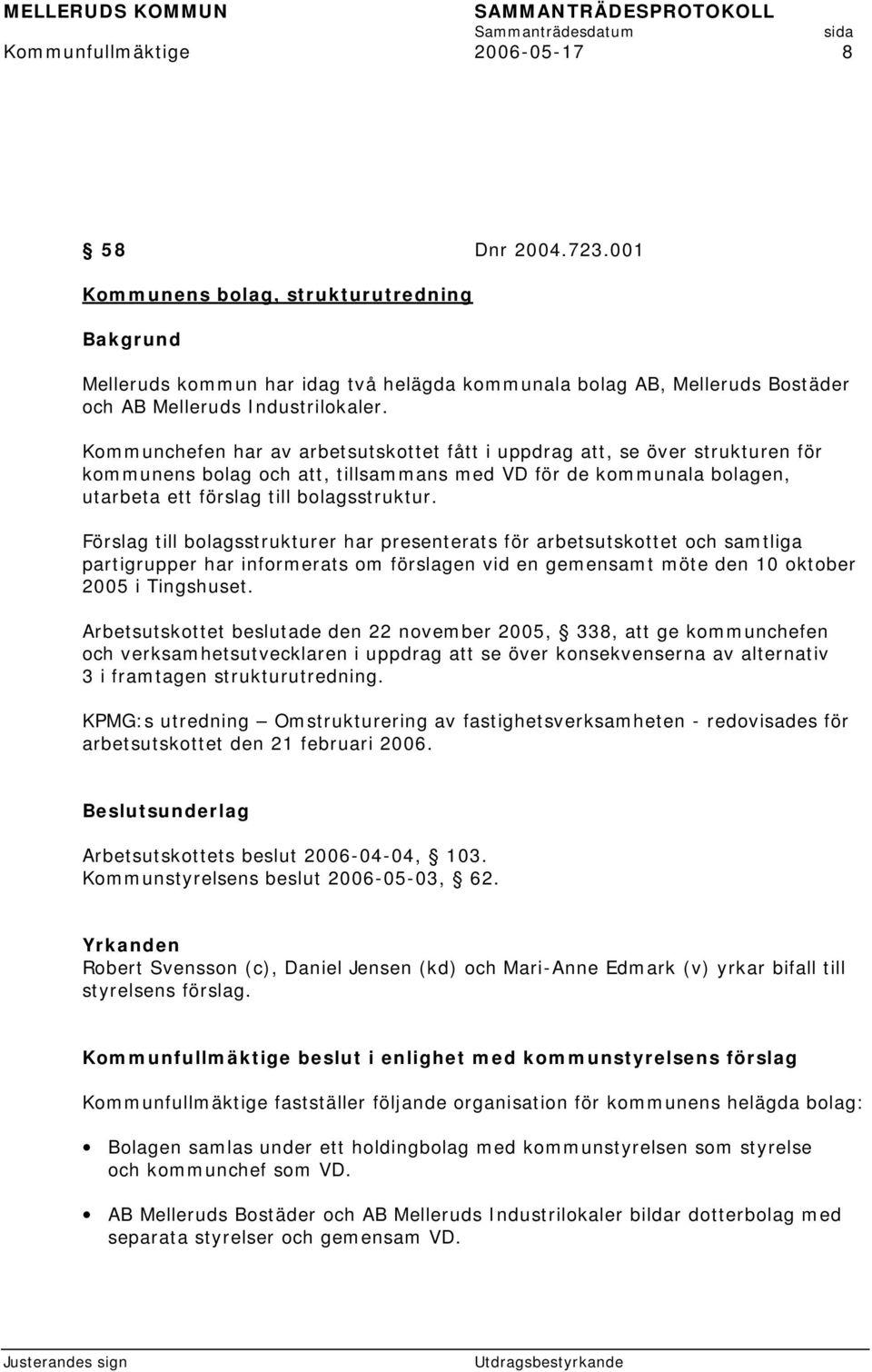 Förslag till bolagsstrukturer har presenterats för arbetsutskottet och samtliga partigrupper har informerats om förslagen vid en gemensamt möte den 10 oktober 2005 i Tingshuset.