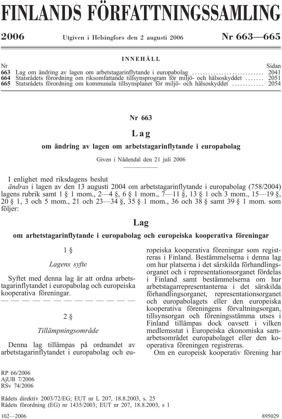 .. 2054 Nr 663 Lag om ändring av lagen om arbetstagarinflytande i europabolag Given i Nådendal den 21 juli 2006 I enlighet med riksdagens beslut ändras i lagen av den 13 augusti 2004 om