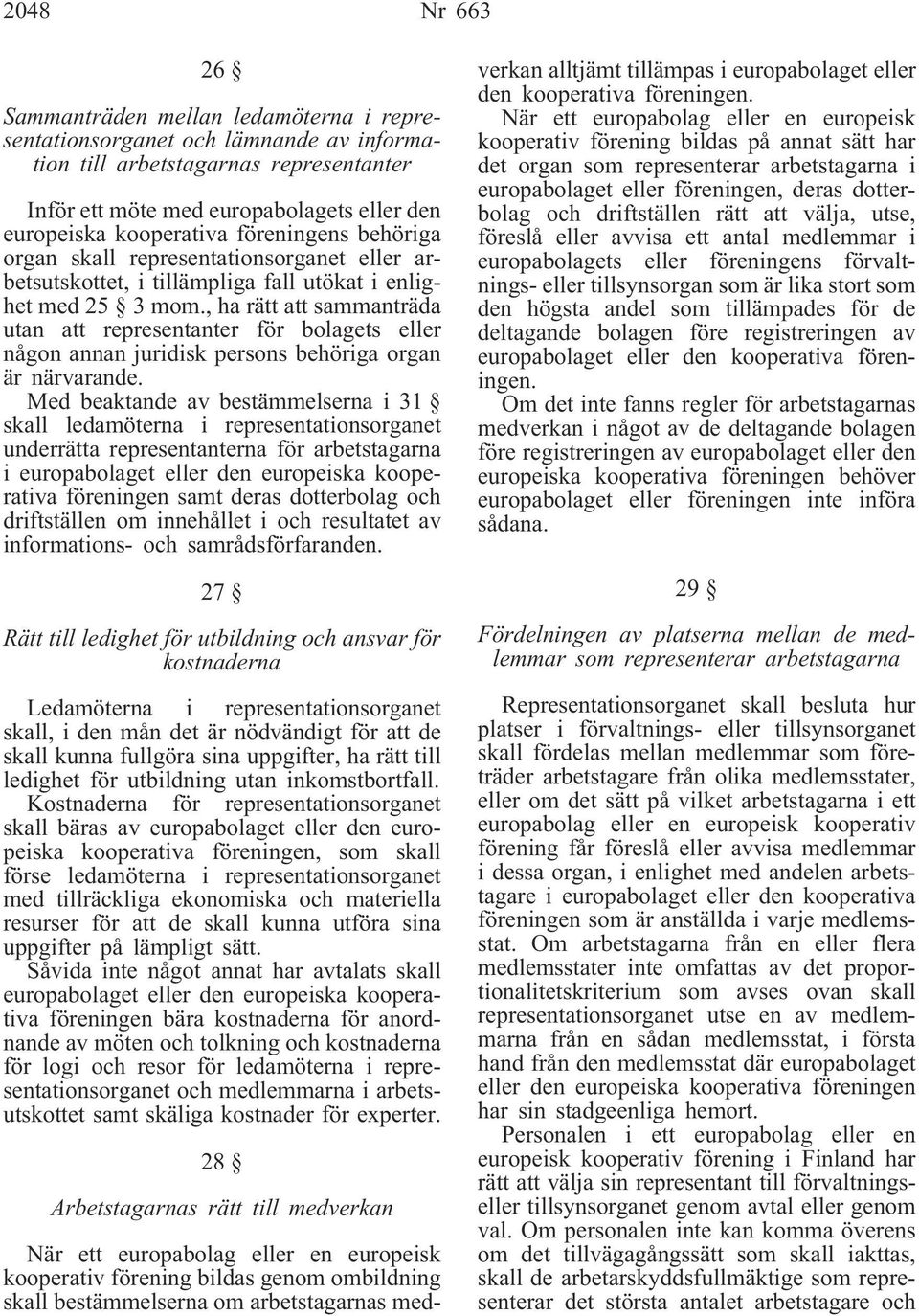 , ha rätt att sammanträda utan att representanter för bolagets eller någon annan juridisk persons behöriga organ är närvarande.