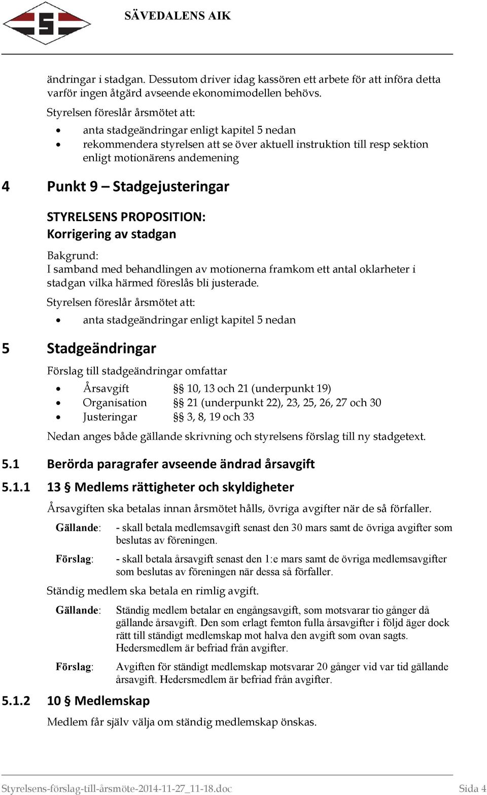 Stadgejusteringar STYRELSENS PROPOSITION: Korrigering av stadgan Bakgrund: I samband med behandlingen av motionerna framkom ett antal oklarheter i stadgan vilka härmed föreslås bli justerade.