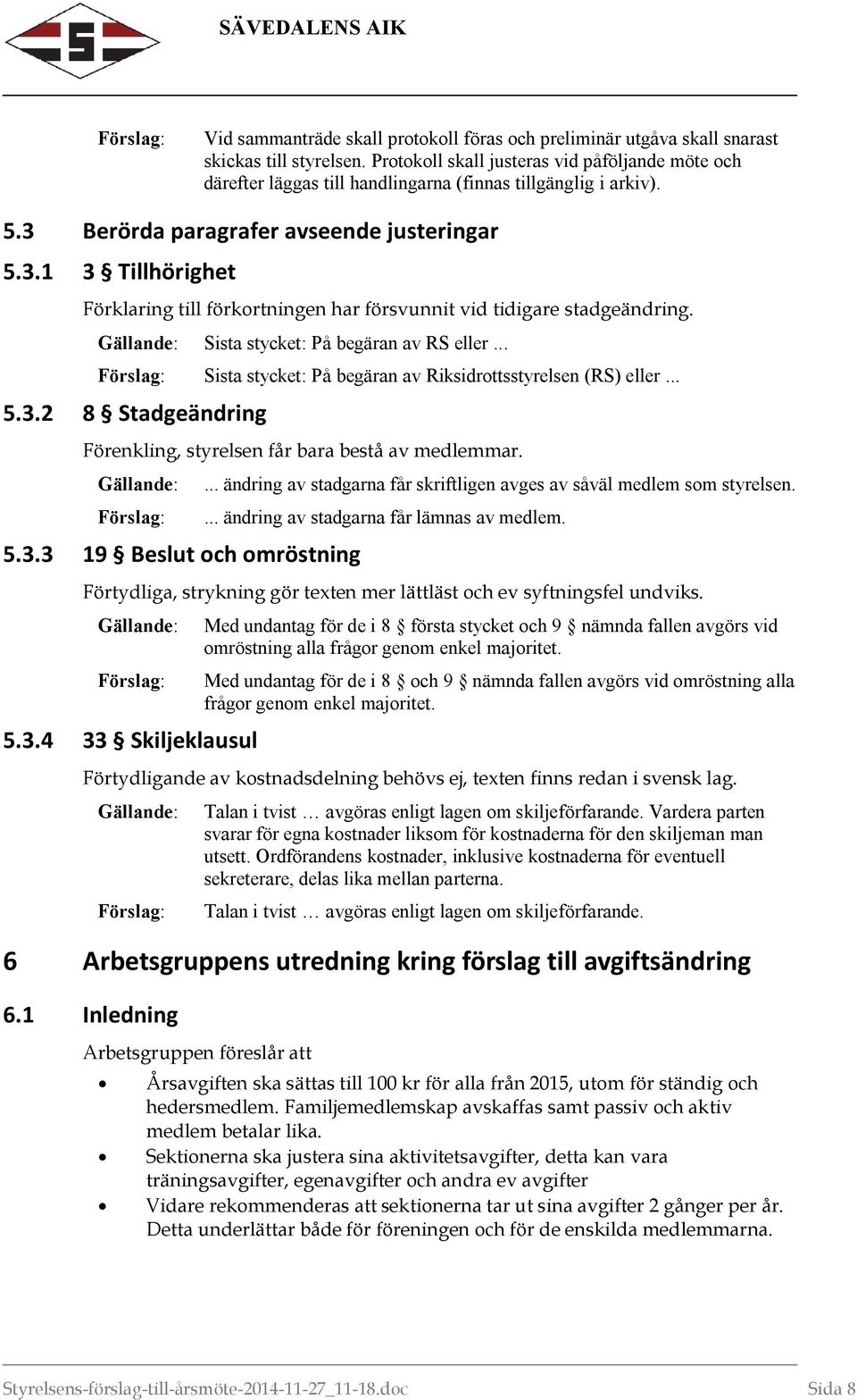 Berörda paragrafer avseende justeringar 5.3.1 3 Tillhörighet Förklaring till förkortningen har försvunnit vid tidigare stadgeändring. Sista stycket: På begäran av RS eller.